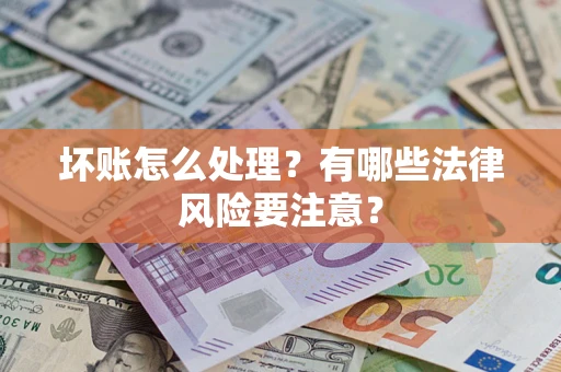 济南坏账怎么处理？有哪些法律风险要注意？