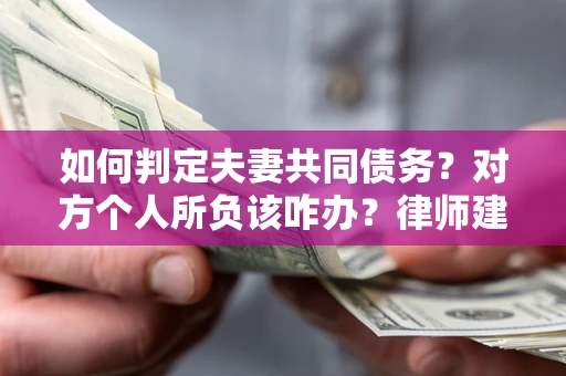 济南如何判定夫妻共同债务？对方个人所负该咋办？律师建议