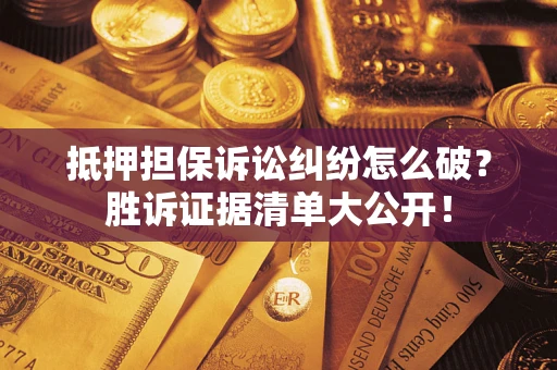 济南抵押担保诉讼纠纷怎么破？胜诉证据清单大公开！