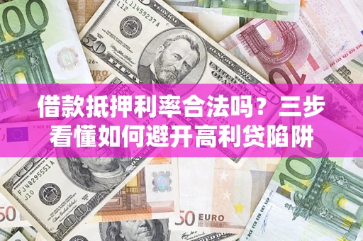 济南借款抵押利率合法吗？三步看懂如何避开高利贷陷阱