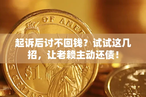 济南起诉后讨不回钱？试试这几招，让老赖主动还债！