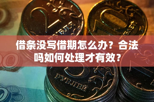 济南借条没写借期怎么办？合法吗如何处理才有效？