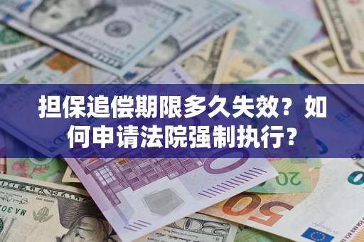 济南担保追偿期限多久失效？如何申请法院强制执行？