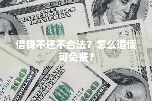 济南借钱不还不合法？怎么追债可免费？