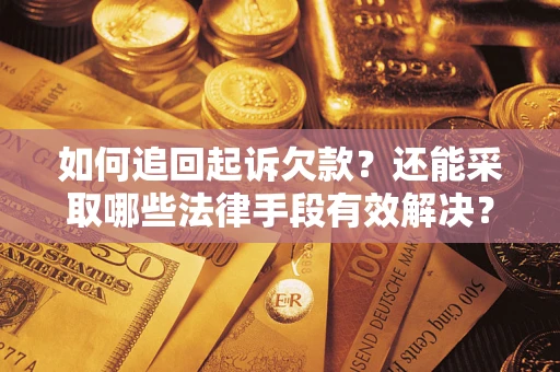 济南如何追回起诉欠款？还能采取哪些法律手段有效解决？