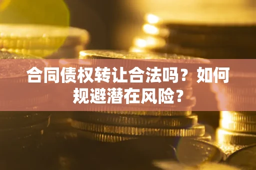 济南合同债权转让合法吗？如何规避潜在风险？
