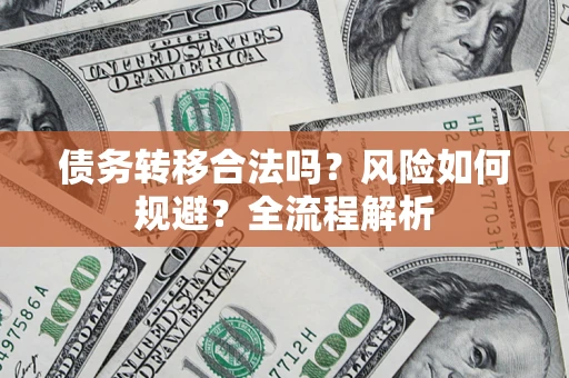 济南债务转移合法吗？风险如何规避？全流程解析
