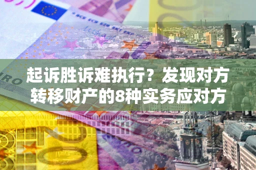 济南起诉胜诉难执行？发现对方转移财产的8种实务应对方案