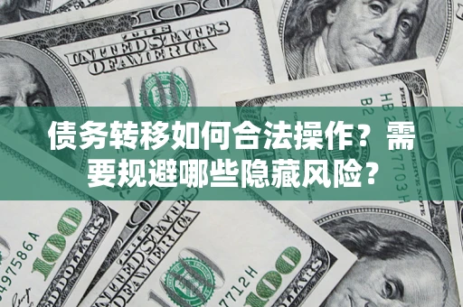 济南债务转移如何合法操作？需要规避哪些隐藏风险？