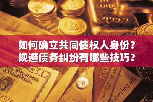 济南如何确立共同债权人身份？规避债务纠纷有哪些技巧？