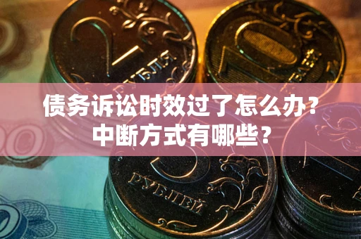 济南债务诉讼时效过了怎么办？中断方式有哪些？
