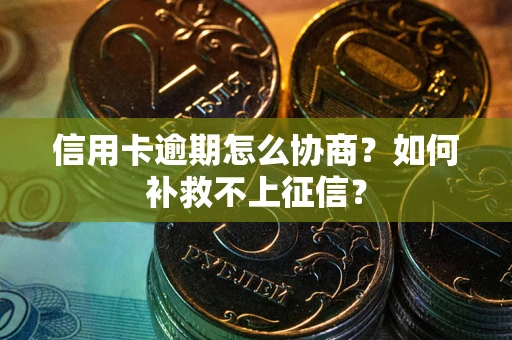 济南信用卡逾期怎么协商？如何补救不上征信？