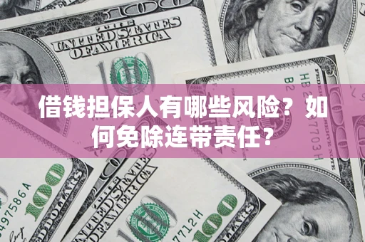济南借钱担保人有哪些风险？如何免除连带责任？