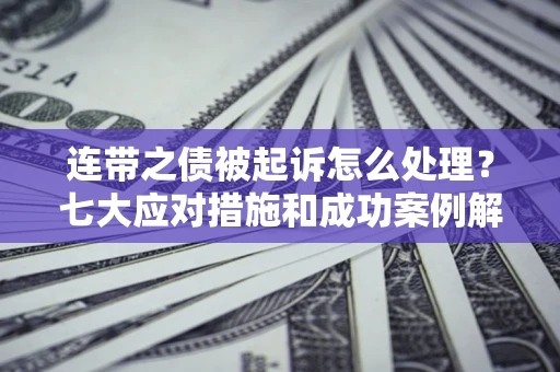 济南连带之债被起诉怎么处理？七大应对措施和成功案例解析
