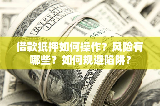 济南借款抵押如何操作？风险有哪些？如何规避陷阱？