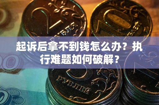 济南起诉后拿不到钱怎么办?执行难题如何破解? 济南起诉后拿不到钱怎么办?执行难题如何破解?