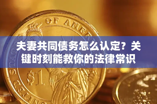 济南夫妻共同债务怎么认定？关键时刻能救你的法律常识