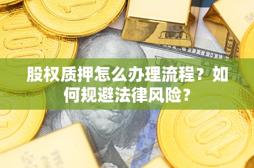 济南股权质押怎么办理流程？如何规避法律风险？