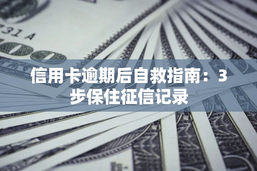 济南信用卡逾期后自救指南：3步保住征信记录