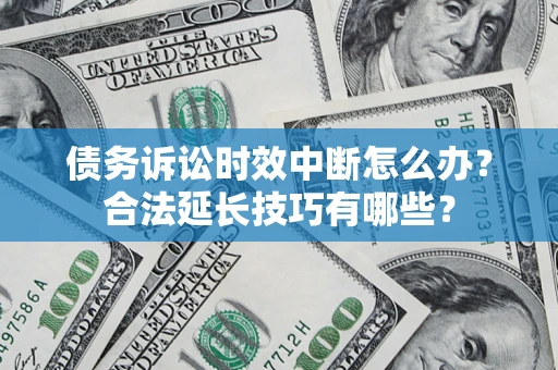 济南债务诉讼时效中断怎么办？合法延长技巧有哪些？