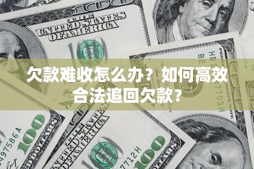 济南欠款难收怎么办？如何高效合法追回欠款？