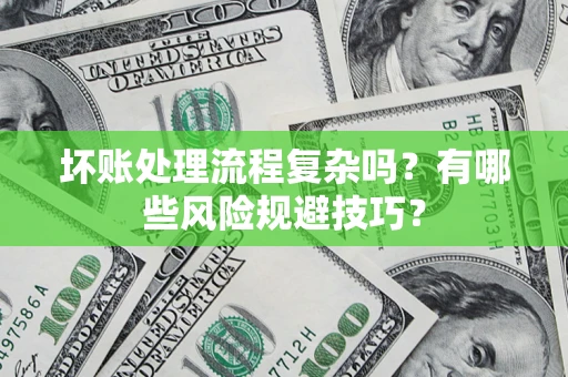济南坏账处理流程复杂吗？有哪些风险规避技巧？