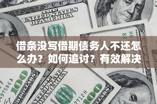 济南借条没写借期债务人不还怎么办？如何追讨？有效解决方案！