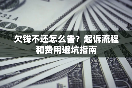 济南欠钱不还怎么告？起诉流程和费用避坑指南