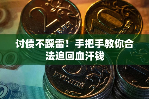 济南讨债不踩雷！手把手教你合法追回血汗钱