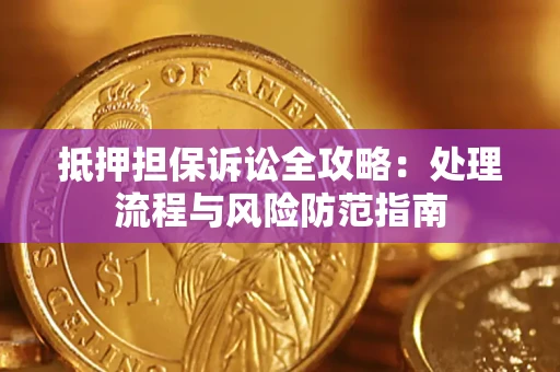 济南抵押担保诉讼全攻略：处理流程与风险防范指南