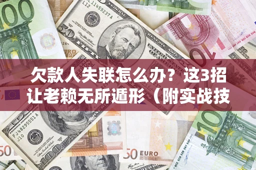济南欠款人失联怎么办？这3招让老赖无所遁形（附实战技巧）