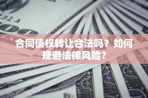 济南合同债权转让合法吗？如何规避法律风险？