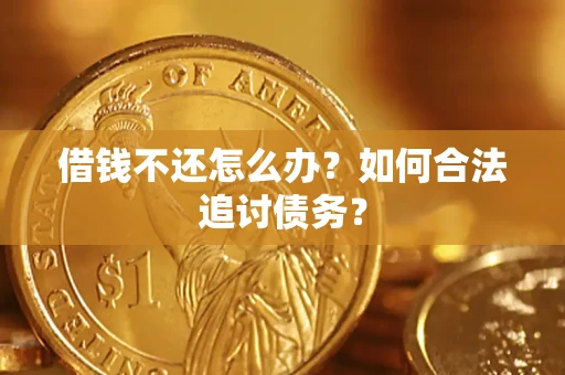 济南借钱不还怎么办？如何合法追讨债务？