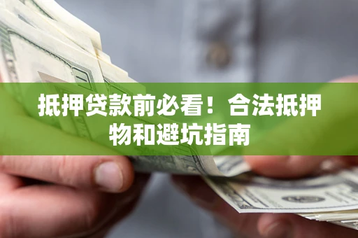 济南抵押贷款前必看！合法抵押物和避坑指南