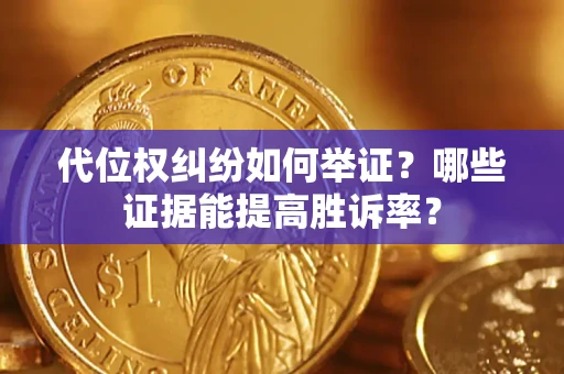 济南代位权纠纷如何举证？哪些证据能提高胜诉率？