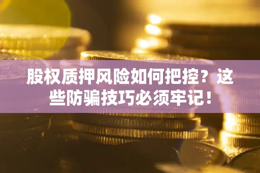 济南股权质押风险如何把控？这些防骗技巧必须牢记！