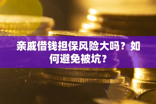 济南亲戚借钱担保风险大吗？如何避免被坑？