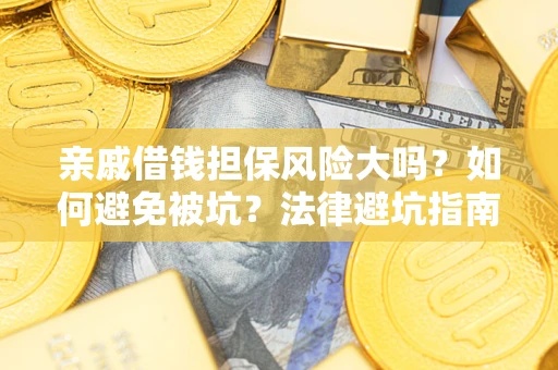 济南亲戚借钱担保风险大吗？如何避免被坑？法律避坑指南