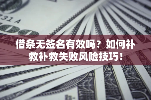 济南借条无签名有效吗？如何补救补救失败风险技巧！