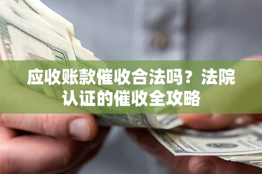 济南应收账款催收合法吗？法院认证的催收全攻略