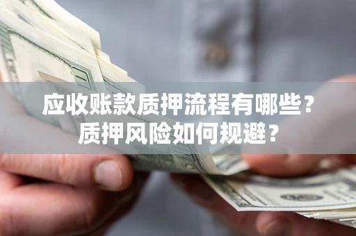 济南应收账款质押流程有哪些？质押风险如何规避？