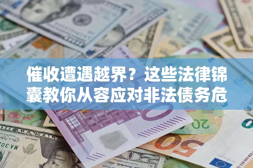 济南催收遭遇越界？这些法律锦囊教你从容应对非法债务危机