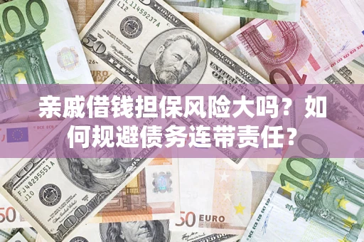 济南亲戚借钱担保风险大吗？如何规避债务连带责任？