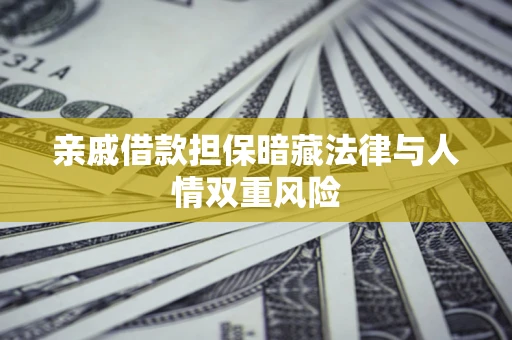 济南亲戚借款担保暗藏法律与人情双重风险