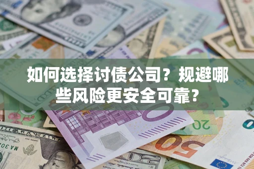 济南如何选择讨债公司？规避哪些风险更安全可靠？