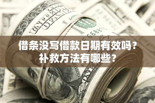 济南借条没写借款日期有效吗?补救方法有哪些? 济南借条没写借款日期有效吗?补救方法有哪些?