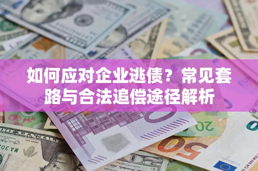 济南如何应对企业逃债？常见套路与合法追偿途径解析