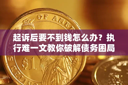 济南起诉后要不到钱怎么办？执行难一文教你破解债务困局