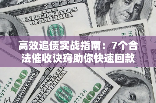 济南高效追债实战指南：7个合法催收诀窍助你快速回款
