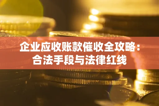 济南企业应收账款催收全攻略：合法手段与法律红线